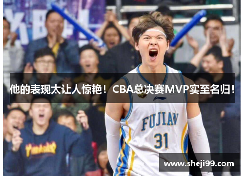 他的表现太让人惊艳！CBA总决赛MVP实至名归！